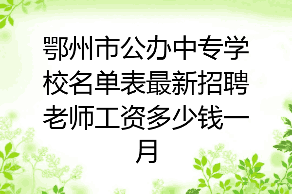 鄂州市公办中专学校名单表最新招聘老师工资多少钱一月