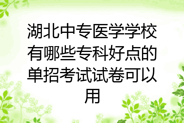湖北中专医学学校有哪些专科好点的单招考试试卷可以用