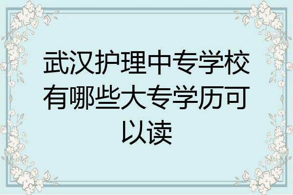武汉护理中专学校有哪些大专学历可以读