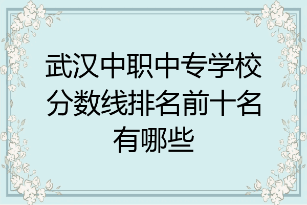 武汉中职中专学校分数线排名前十名有哪些