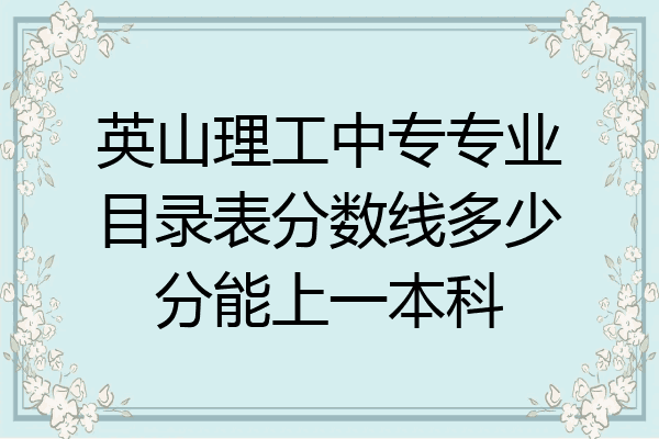 英山理工中专专业目录表分数线多少分能上一本科