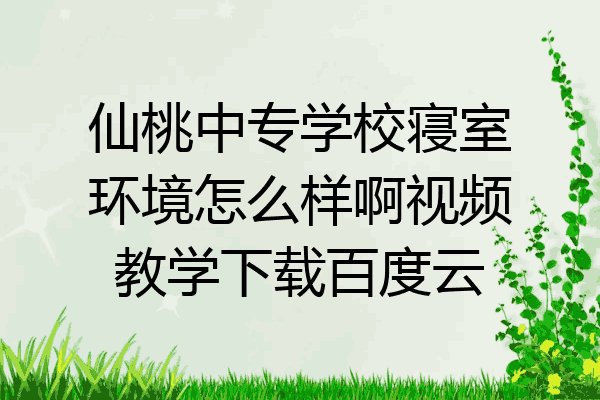 仙桃中专学校寝室环境怎么样啊视频教学下载百度云
