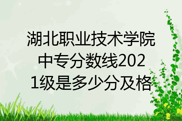 湖北职业技术学院中专分数线2021级是多少分及格