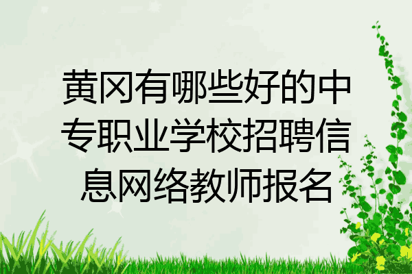 黄冈有哪些好的中专职业学校招聘信息网络教师报名