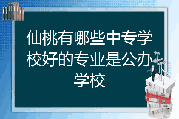 仙桃有哪些中专学校好的专业是公办学校