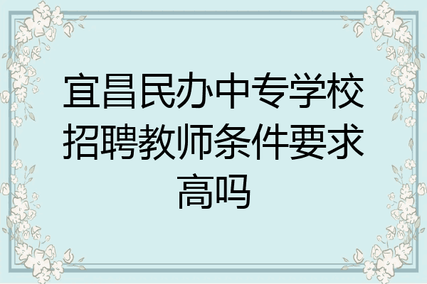 宜昌民办中专学校招聘教师条件要求高吗