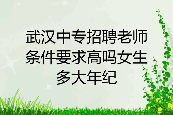 武汉中专招聘老师条件要求高吗女生多大年纪