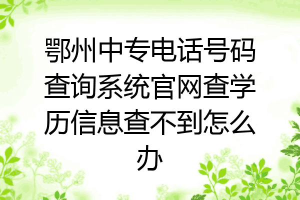 鄂州中专电话号码查询系统官网查学历信息查不到怎么办