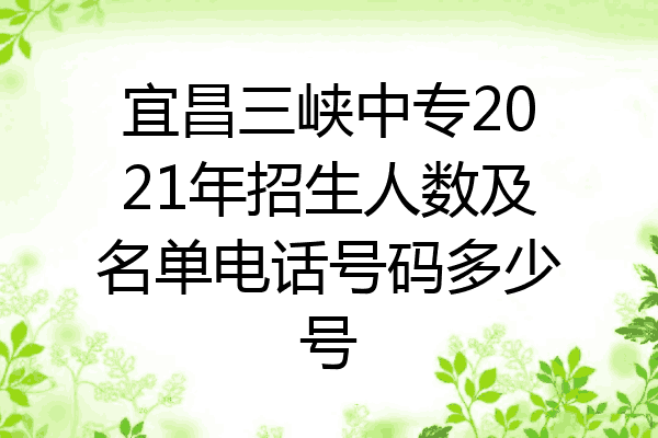 宜昌三峡中专2021年招生人数及名单电话号码多少号