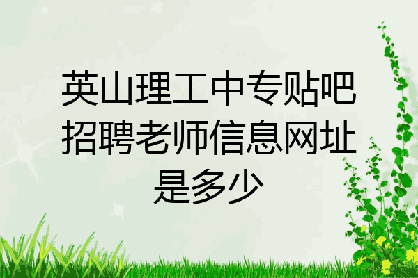 英山理工中专贴吧招聘老师信息网址是多少