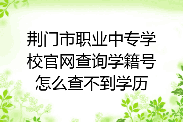 荆门市职业中专学校官网查询学籍号怎么查不到学历