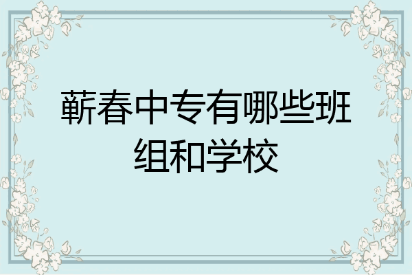 蕲春中专有哪些班组和学校