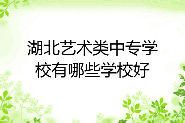 湖北艺术类中专学校有哪些学校好