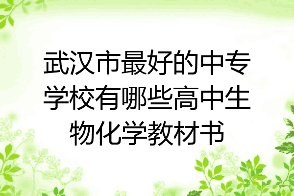 武汉市最好的中专学校有哪些高中生物化学教材书
