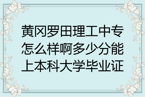 黄冈罗田理工中专怎么样啊多少分能上本科大学毕业证