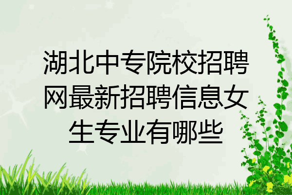 湖北中专院校招聘网最新招聘信息女生专业有哪些
