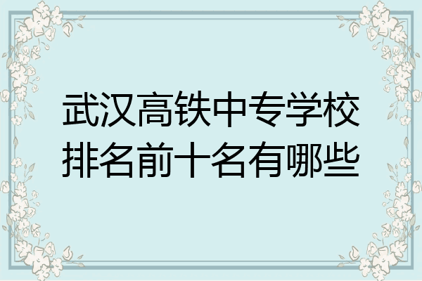 武汉高铁中专学校排名前十名有哪些