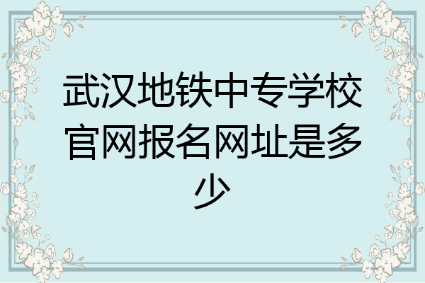 武汉地铁中专学校官网报名网址是多少