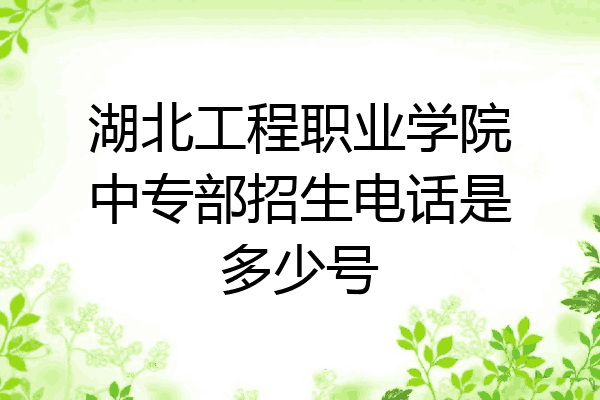 湖北工程职业学院中专部招生电话是多少号