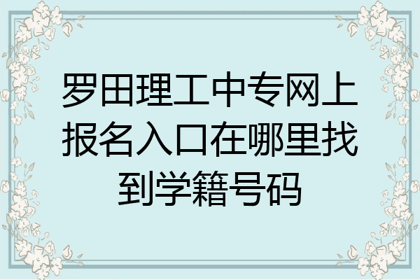 罗田理工中专网上报名入口在哪里找到学籍号码