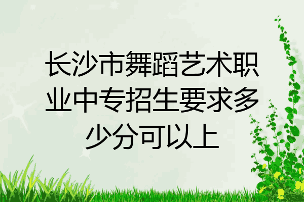长沙市舞蹈艺术职业中专招生要求多少分可以上