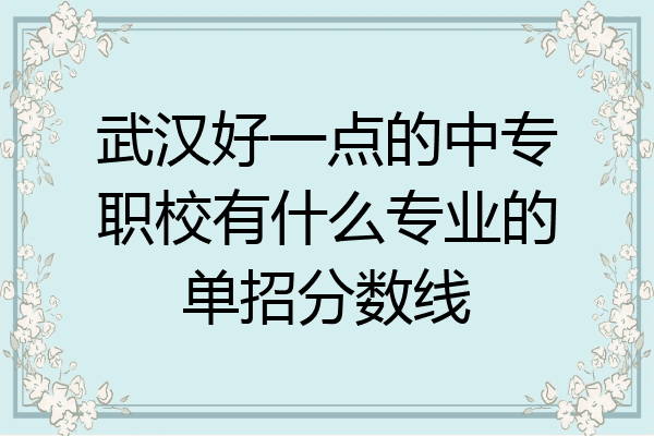 武汉好一点的中专职校有什么专业的单招分数线