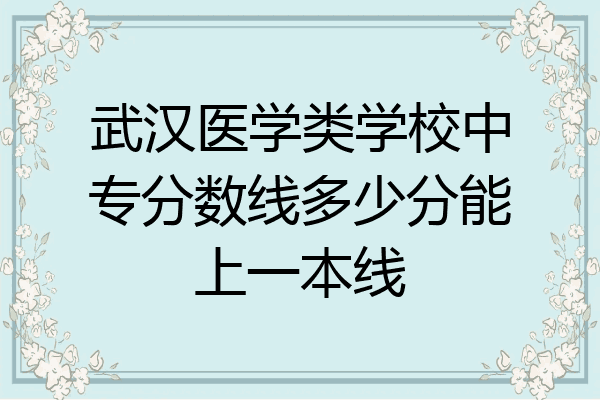 武汉医学类学校中专分数线多少分能上一本线