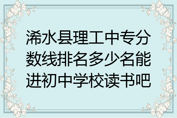 浠水县理工中专分数线排名多少名能进初中学校读书吧