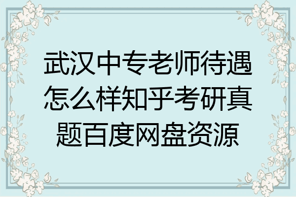 武汉中专老师待遇怎么样知乎考研真题百度网盘资源