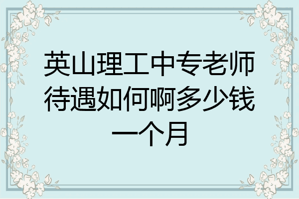 英山理工中专老师待遇如何啊多少钱一个月