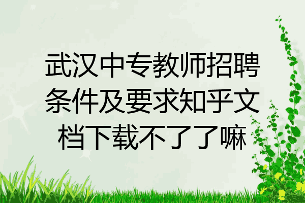 武汉中专教师招聘条件及要求知乎文档下载不了了嘛