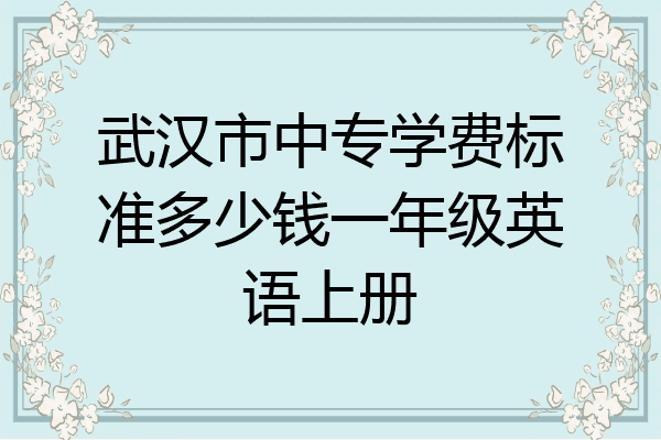武汉市中专学费标准多少钱一年级英语上册