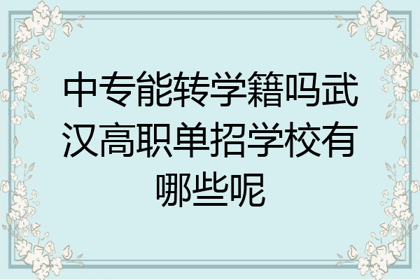 中专能转学籍吗武汉高职单招学校有哪些呢
