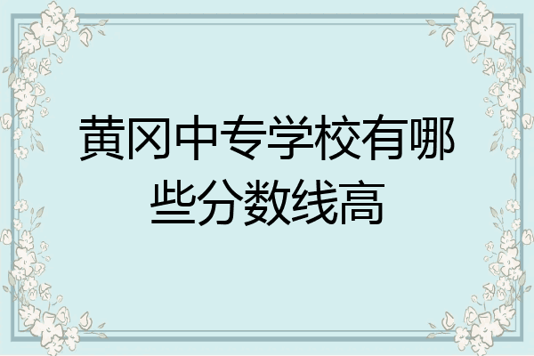 黄冈中专学校有哪些分数线高