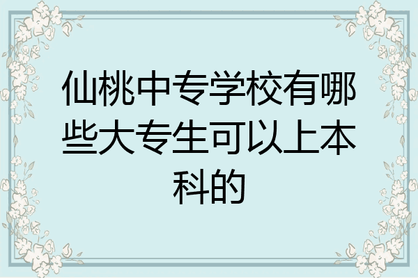 仙桃中专学校有哪些大专生可以上本科的