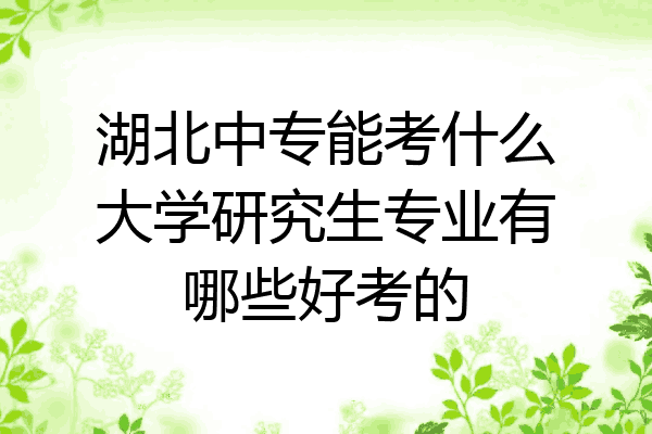 湖北中专能考什么大学研究生专业有哪些好考的