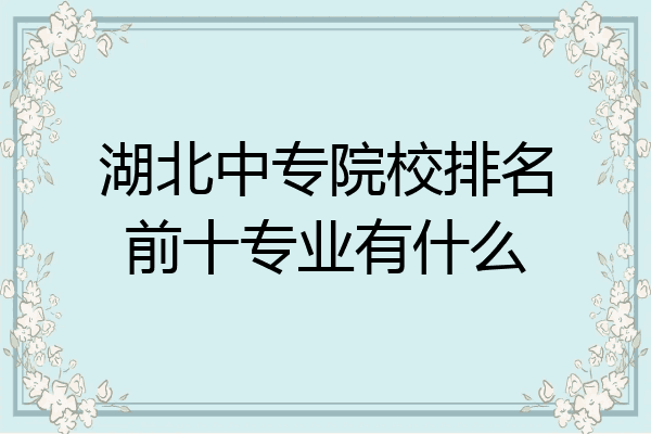 湖北中专院校排名前十专业有什么