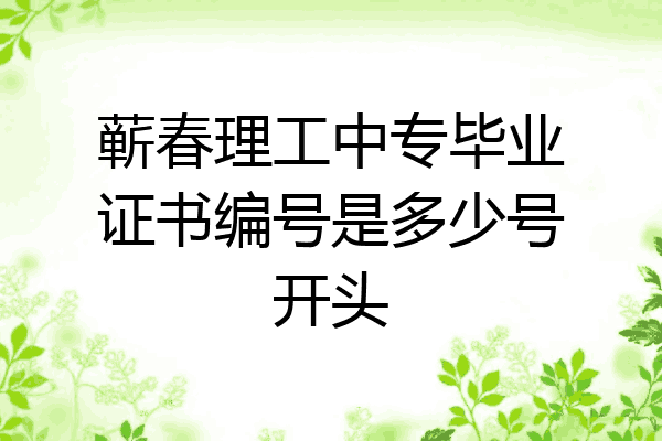 蕲春理工中专毕业证书编号是多少号开头