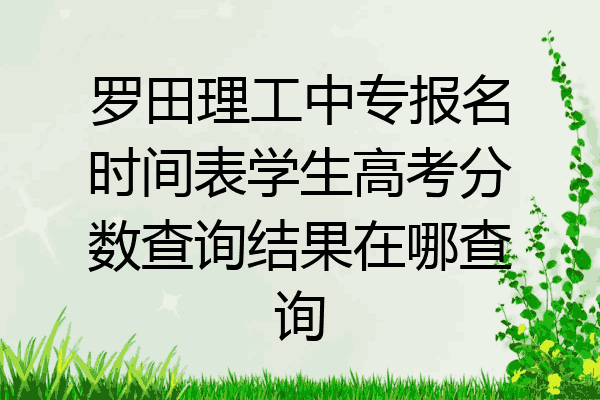 罗田理工中专报名时间表学生高考分数查询结果在哪查询