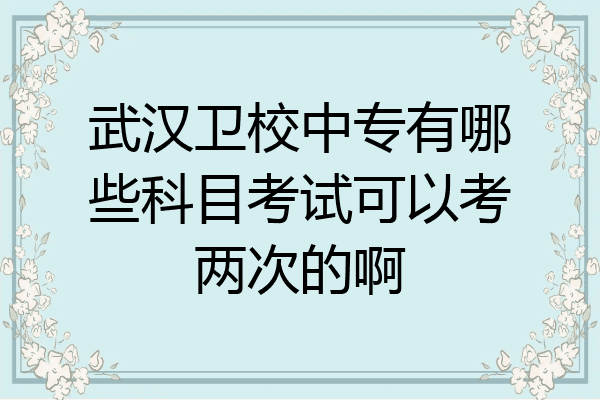 武汉卫校中专有哪些科目考试可以考两次的啊