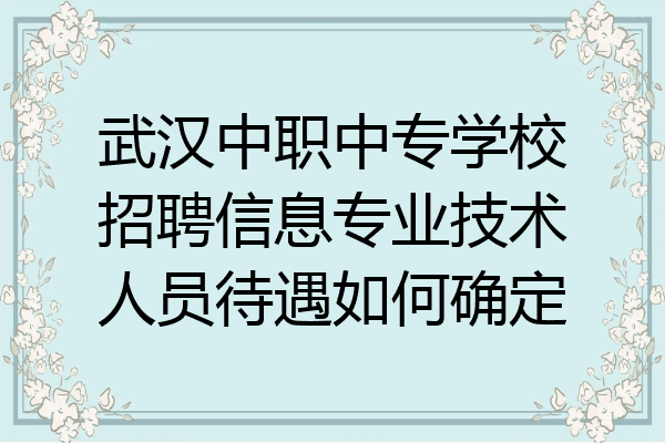 武汉中职中专学校招聘信息专业技术人员待遇如何确定