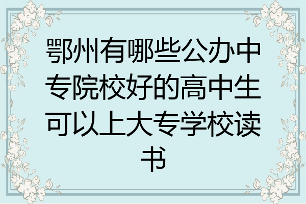 鄂州有哪些公办中专院校好的高中生可以上大专学校读书