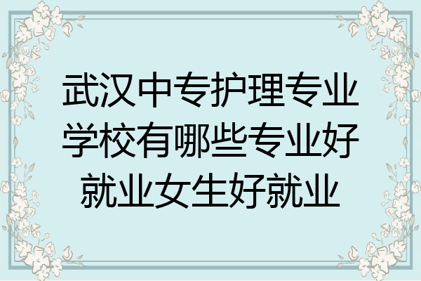 武汉中专护理专业学校有哪些专业好就业女生好就业