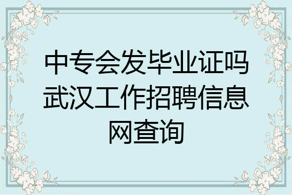 中专会发毕业证吗武汉工作招聘信息网查询
