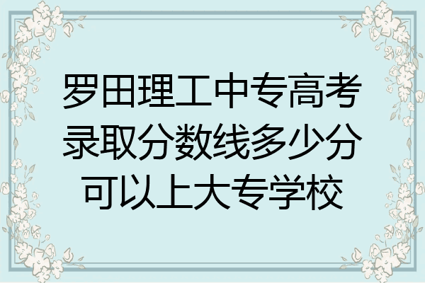 罗田理工中专高考录取分数线多少分可以上大专学校