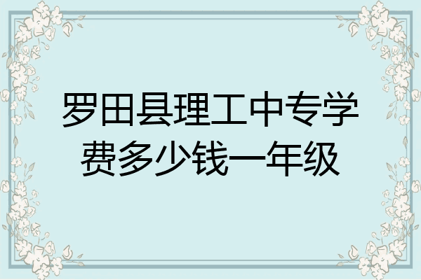 罗田县理工中专学费多少钱一年级