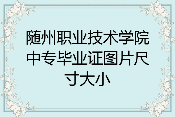 随州职业技术学院中专毕业证图片尺寸大小