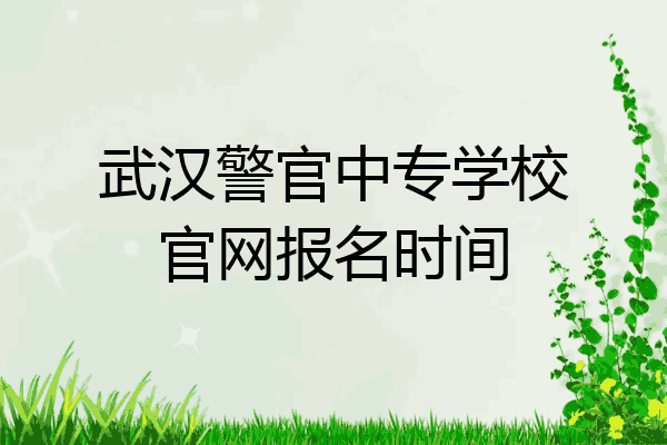 武汉警官中专学校官网报名时间