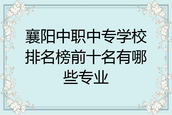 襄阳中职中专学校排名榜前十名有哪些专业