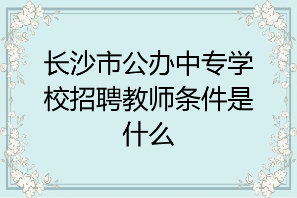 长沙市公办中专学校招聘教师条件是什么